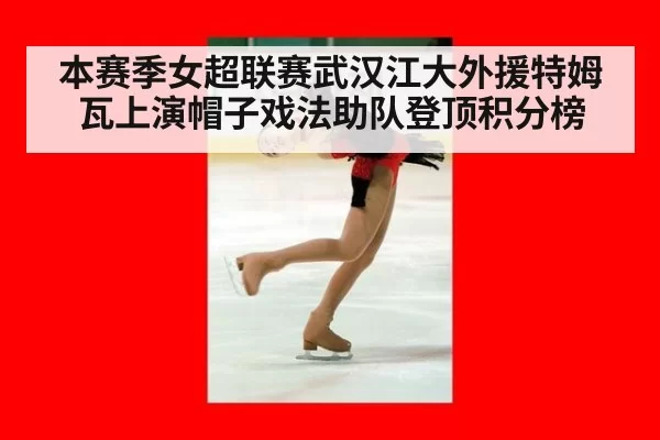 本赛季女超联赛武汉江大外援特姆瓦上演帽子戏法助队登顶积分榜
