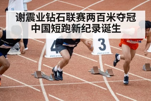谢震业钻石联赛两百米夺冠中国短跑新纪录诞生