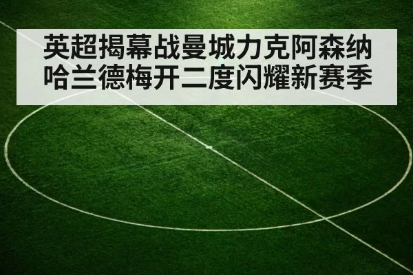 英超揭幕战曼城力克阿森纳哈兰德梅开二度闪耀新赛季