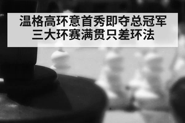温格高环意首秀即夺总冠军 三大环赛满贯只差环法