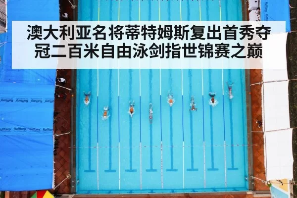 澳大利亚名将蒂特姆斯复出首秀夺冠二百米自由泳剑指世锦赛之巅