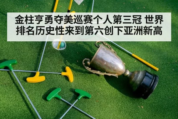 金柱亨勇夺美巡赛个人第三冠 世界排名历史性来到第六创下亚洲新高